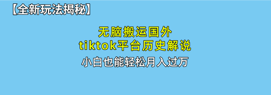 【全新玩法揭秘】无脑搬运国外tiktok历史解说,月入过万绝不是梦-云起副业网
