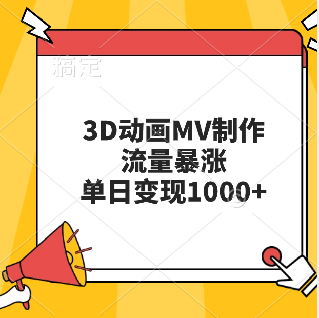 3D动画MV制作，流量暴涨，单日变现1000+-云起副业网