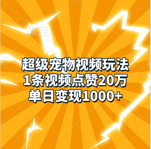 超级宠物视频玩法，1条视频点赞20万，单日变现1000+-云起副业网