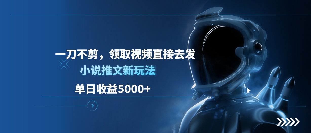 单日收益5000+，小说推文新玩法，一刀不剪，领取视频直接去发-云起副业网