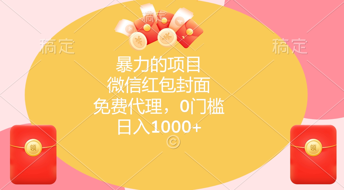 暴力的项目，微信红包封面，免费代理，0门槛，日入1000+-云起副业网