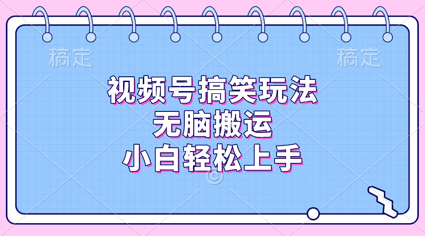 视频号搞笑玩法，无脑搬运，小白轻松上手-云起副业网