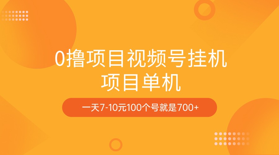 0撸项目视频号挂机项目单机一天7-10元100个号就是700+-云起副业网