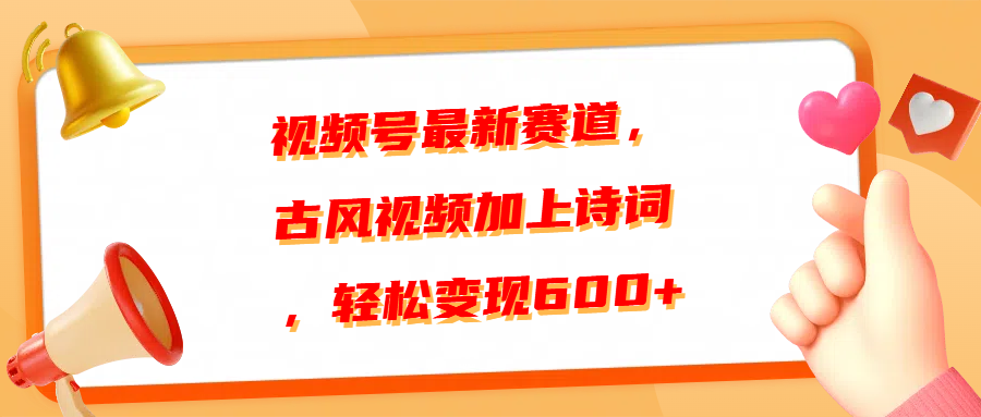 视频号最新赛道，古风视频加上诗词，轻松变现600+-云起副业网