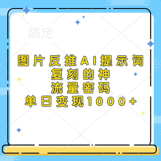图片反推AI提示词，复刻的神，流量密码，单日变现1000+-云起副业网