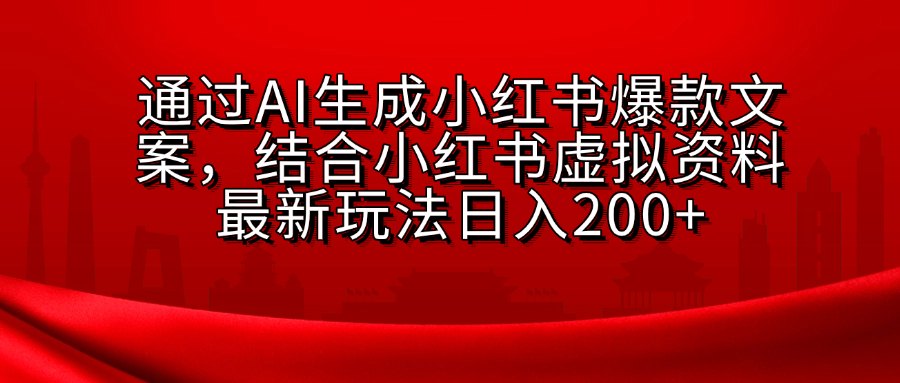 AI生成爆款文案，结合小红书虚拟资料最新玩法日入200+-云起副业网