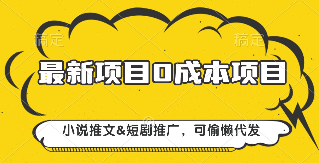 最新项目 0成本项目，小说推文短剧推广，可偷懒代发-云起副业网