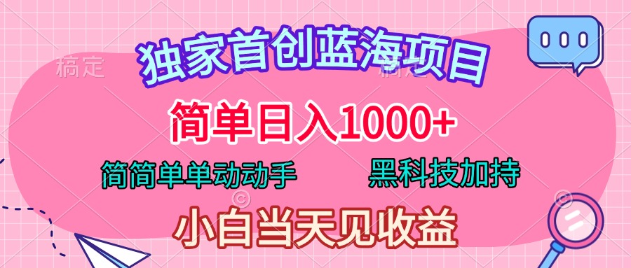 独家首创蓝海项目，简单日入1000+，简简单单动动手，黑科技加持，小白当天见收益-云起副业网