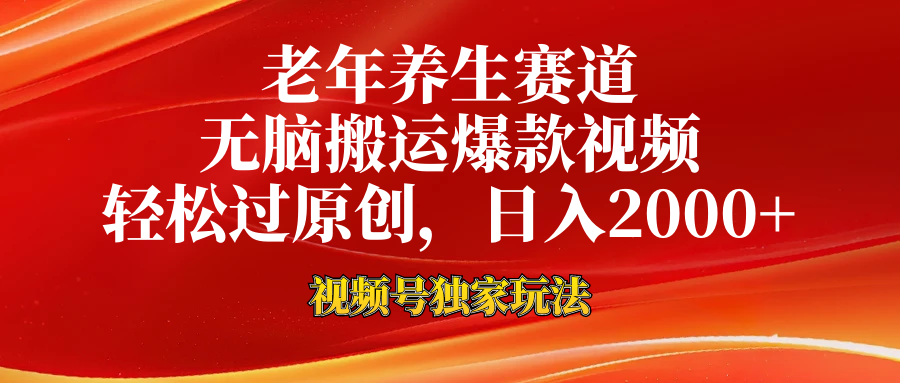 老年养生赛道，视频号最新玩法，无脑一键搬运爆款视频，轻松过原创，日入2000+-云起副业网