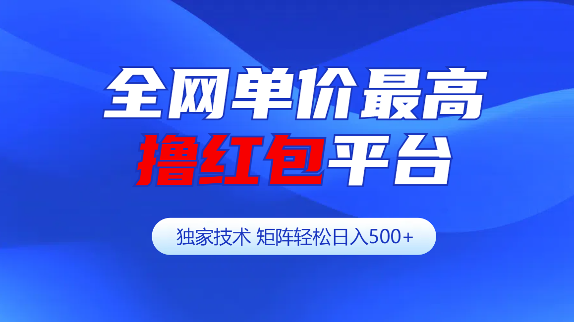 全网公认单价最高撸红包平台-矩阵轻松日入500+-云起副业网