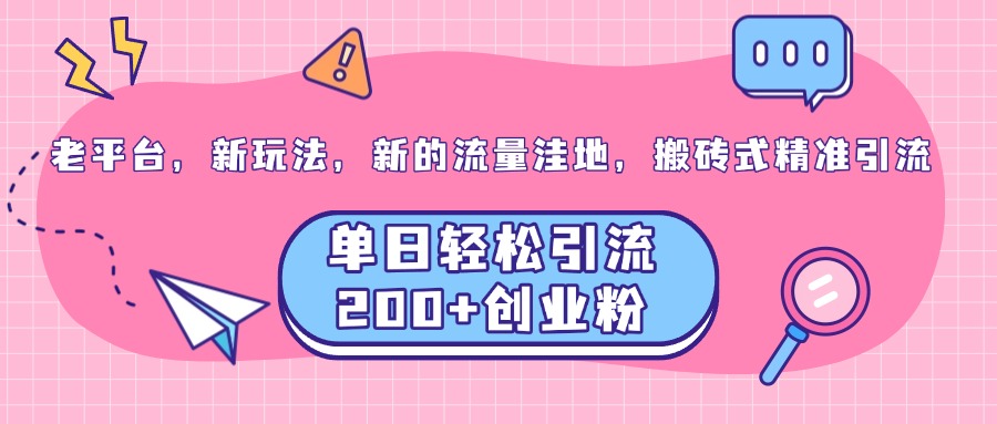 老平台，新玩法，新的流量洼地，搬砖式精准引流，单日轻松引流200+创业粉-云起副业网