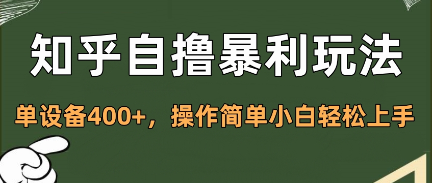 知乎自撸暴利玩法，单设备400+，操作简单小白轻松上手-云起副业网