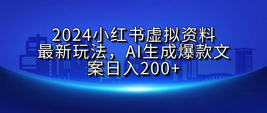2024小红书虚拟资料最新玩法，AI生成爆款文案日入200+-云起副业网