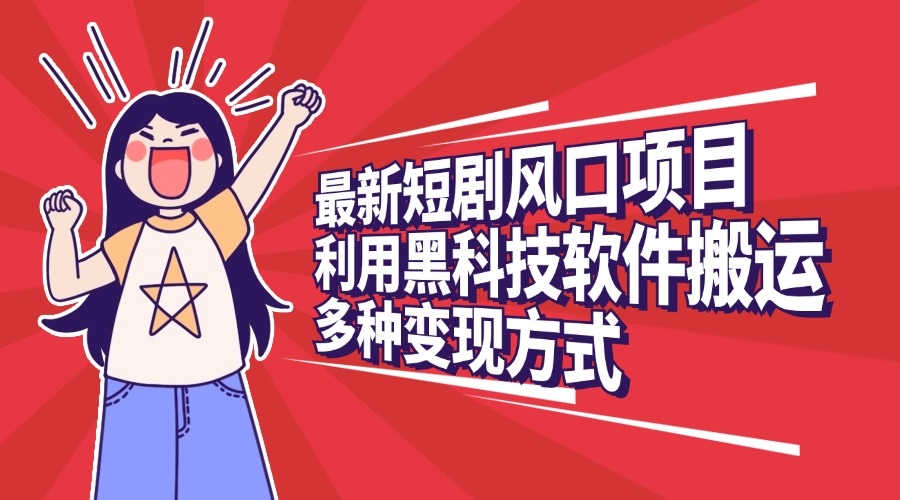 最新短剧风口项目,利用黑科技软件搬运,多种变现方式-云起副业网