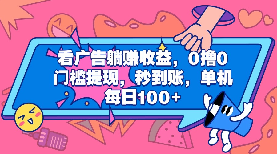 看广告躺赚收益，0撸0门槛提现，秒到账，单机每日100+-云起副业网