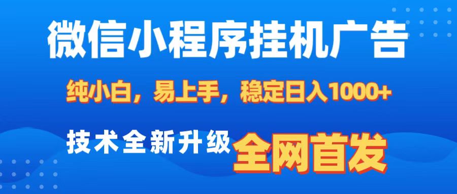 微信小程序全自动挂机广告，纯小白易上手，稳定日入1000+，技术全新升级，全网首发-云起副业网