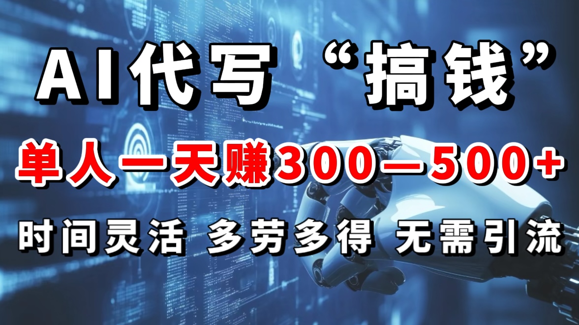 AI代写“搞钱”每天2-3小时，无需引流，轻松日入300-500＋-云起副业网