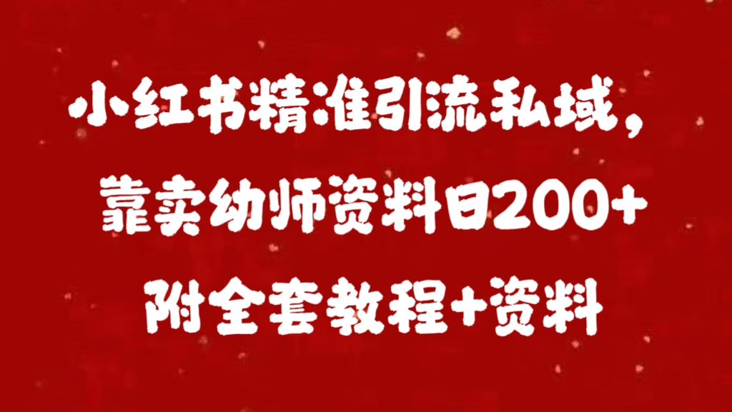 小红书精准引流私域,靠卖幼师资料日200+附全套资料-云起副业网