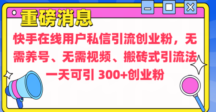 通过给快手在线用户私信引流创业粉，无需养号、无需视频、搬砖式引流法，一天可引300+创业粉-云起副业网