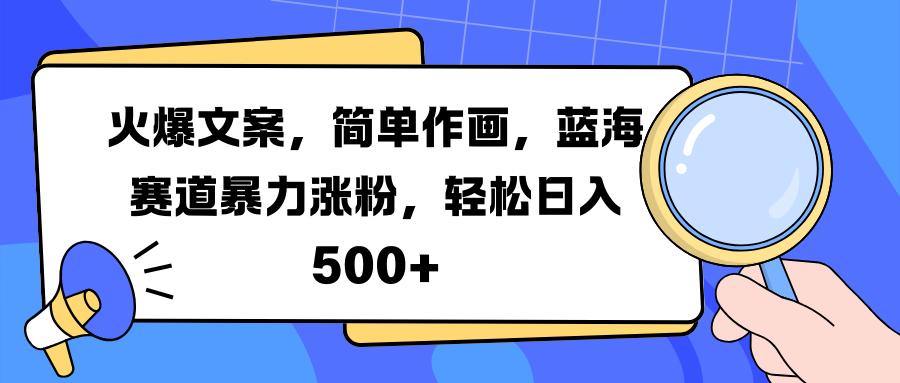 火爆文案，简单作画，蓝海赛道暴力涨粉，轻松日入 500+-云起副业网