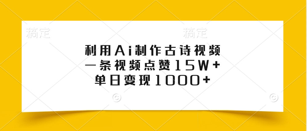 利用Ai制作古诗视频，一条视频点赞15W+，单日变现1000+-云起副业网