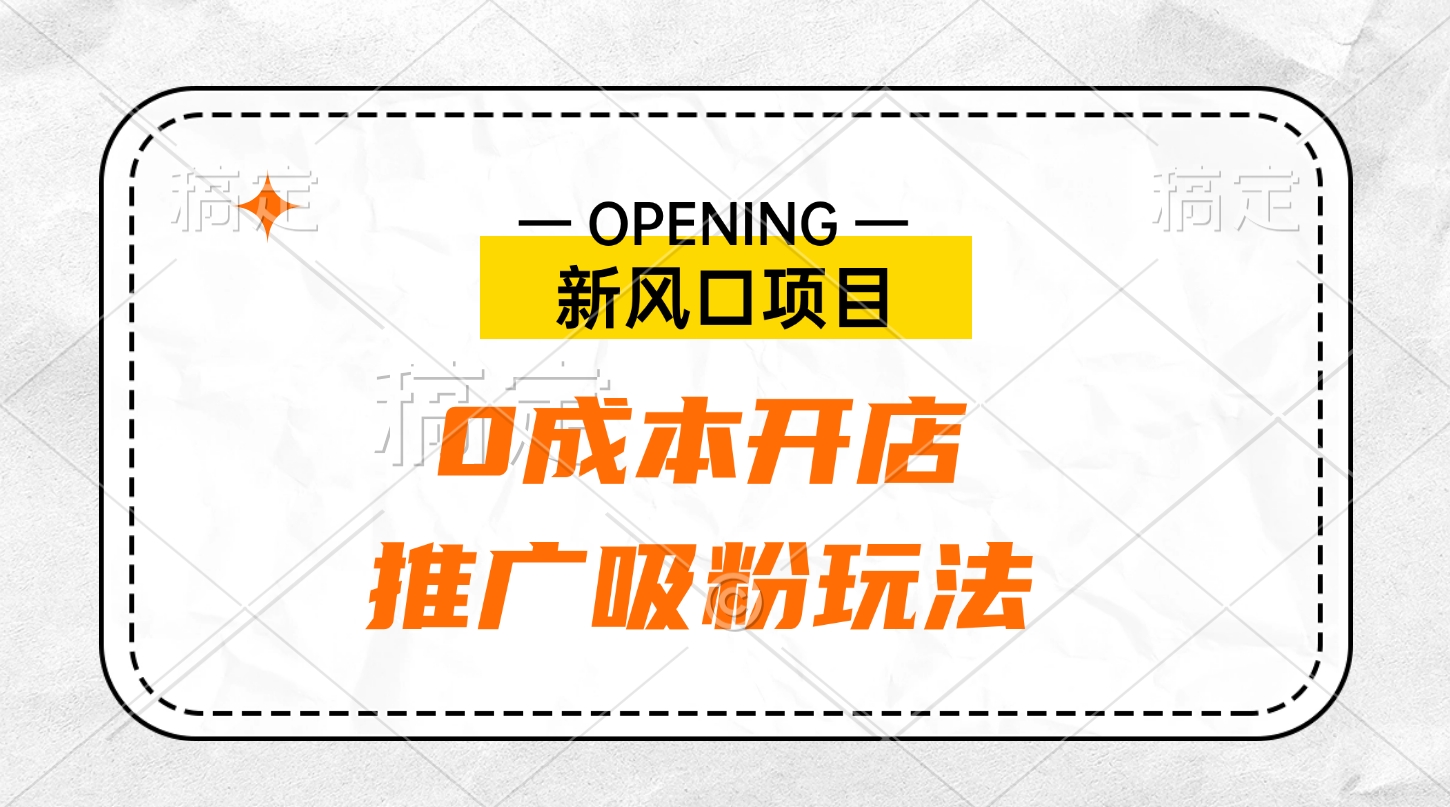 新风口项目、0成本开店、推广吸粉玩法-云起副业网