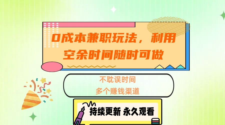 0成本兼职玩法，利用空余时间随时可做，不耽误时间，多个赚钱渠道-云起副业网