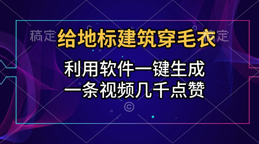 给地标建筑穿毛衣，利用软件一键生成，一条视频几千点赞，涨粉变现两不误-云起副业网