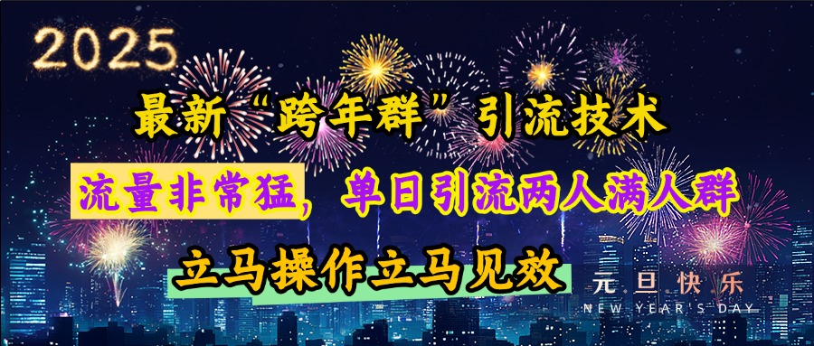最新“跨年群”引流，流量非常猛，单日引流两人满人群，立马操作立马见效-云起副业网