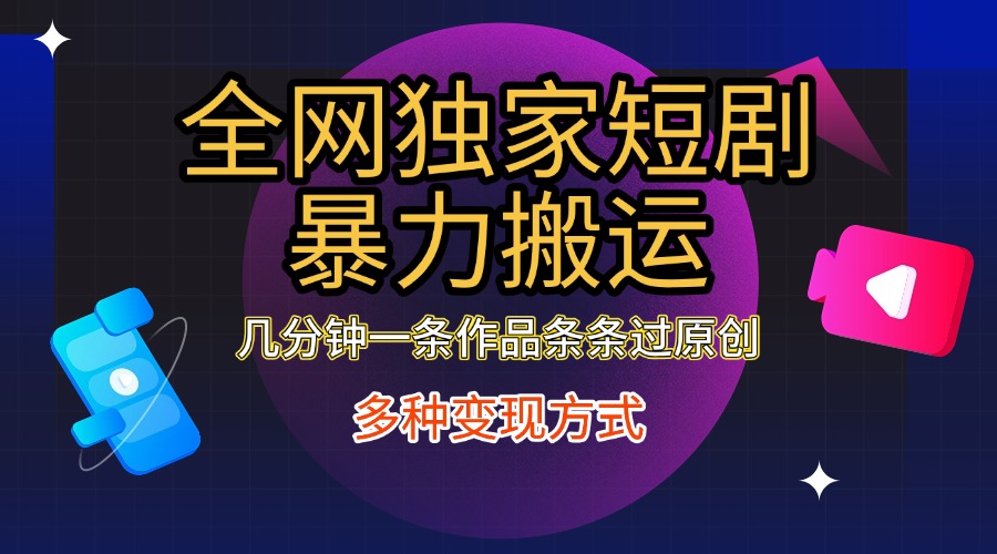 全网独家短剧暴力搬运，只需要几分钟一条作品条条过原创，多种变现方式-云起副业网