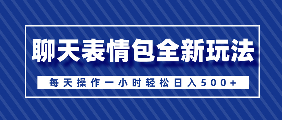 聊天表情包全新玩法,无脑搬运100%原创,每天操作一小时轻松日入500+-云起副业网