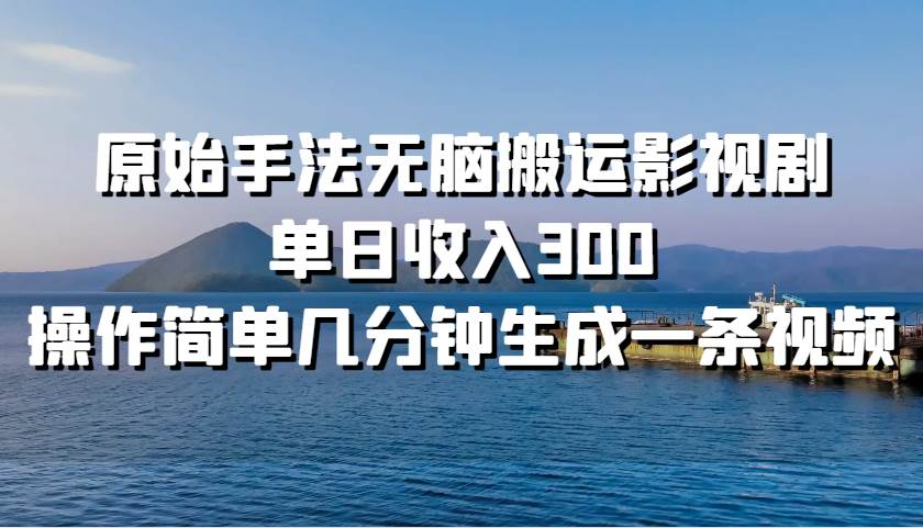 原始手法无脑搬运影视剧，单日收入300！-云起副业网