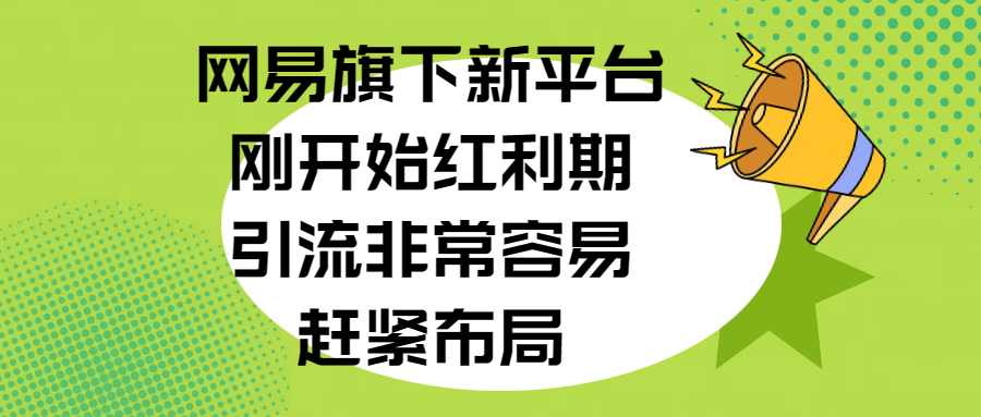 网易旗下新平台，刚开始红利期，引流非常容易，赶紧布局-云起副业网