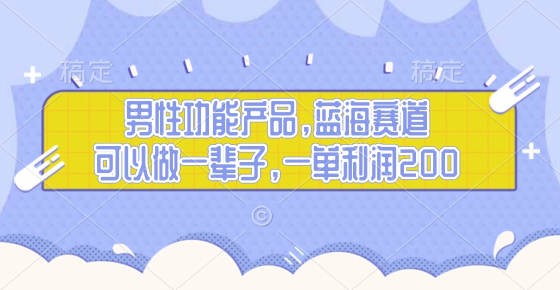 男性功能产品，蓝海赛道，可以做一辈子，一单利润200-云起副业网