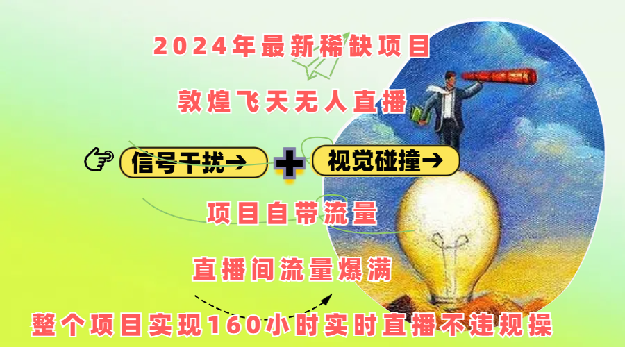 2024年最新稀缺项目敦煌飞天无人直播，内搭信号干扰+视觉碰撞防飞技术 ，项目自带流量，流量爆满，正个项目实现160小时实时直播不违规操-云起副业网