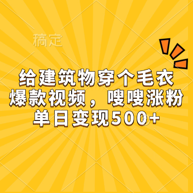 给建筑物穿个毛衣，爆款视频，嗖嗖涨粉，单日变现500+-云起副业网