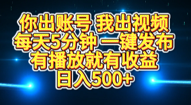 你出账号我出视频，每天5分钟，一键发布，有播放就有收益，日入500+-云起副业网