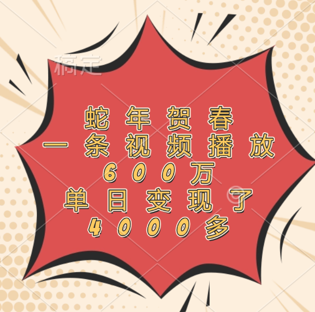 蛇年贺春，一条视频播放600万，单日变现了4000多-云起副业网