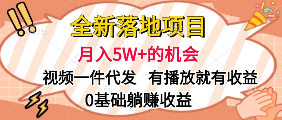 全新落地项目，月入5W+的机会，视频一键代发，有播放就有收益，0基础躺赚收益-云起副业网