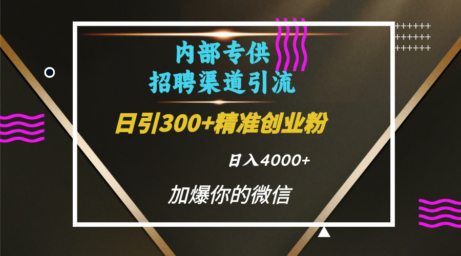 内部招聘引流技术，很实用的引流方法，流量巨大小白轻松上手日引300+精准创业粉，单日可变现4000+-云起副业网
