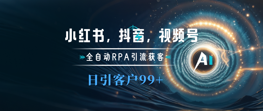 小红书，抖音，视频号主流平台全自动RPA引流获客，日引目标客户500+-云起副业网