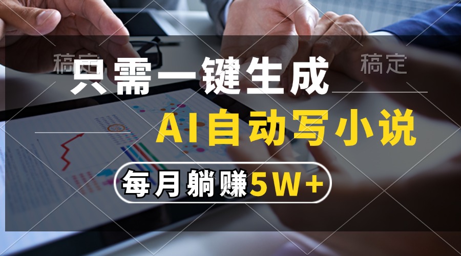 只需一键生成，AI自动写小说，每月躺赚5w+-云起副业网