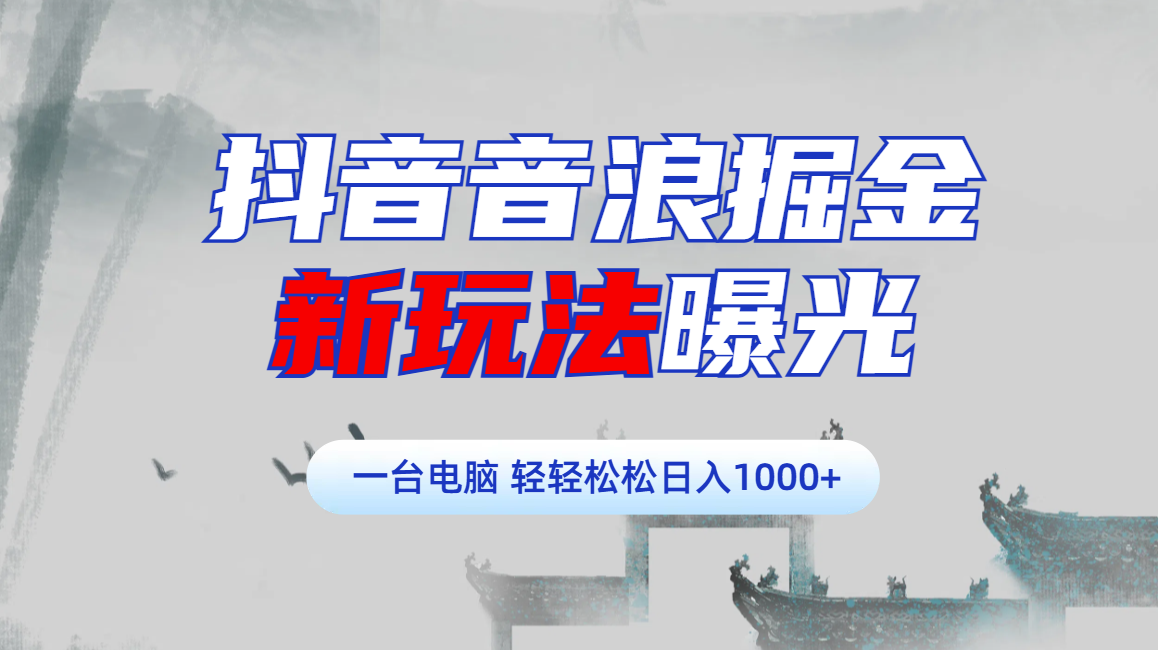 抖音音浪掘金，新玩法曝光学员轻松日入1000+-云起副业网
