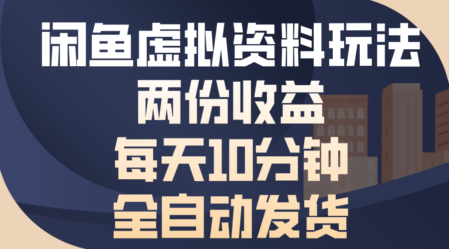 闲鱼虚拟资料玩法，两份收益，每天操作十分钟，全自动发货-云起副业网