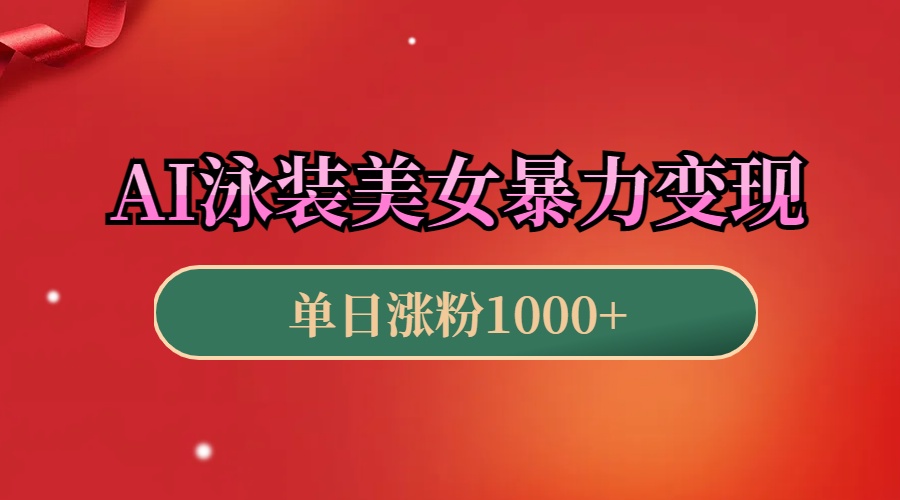 AI泳装美女暴力引流，小白3分钟一个原创视频，高效变现日赚1000+！-云起副业网