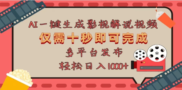 AI一键生成原创影视解说视频，仅需十秒，多平台发布，日入3000+-云起副业网