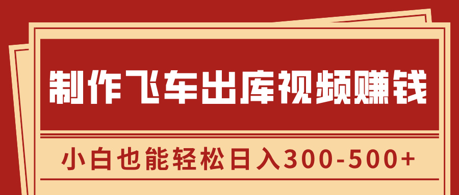 制作飞车出库视频赚钱，玩信息差一单赚50-80，小白也能轻松日入300-500+-云起副业网