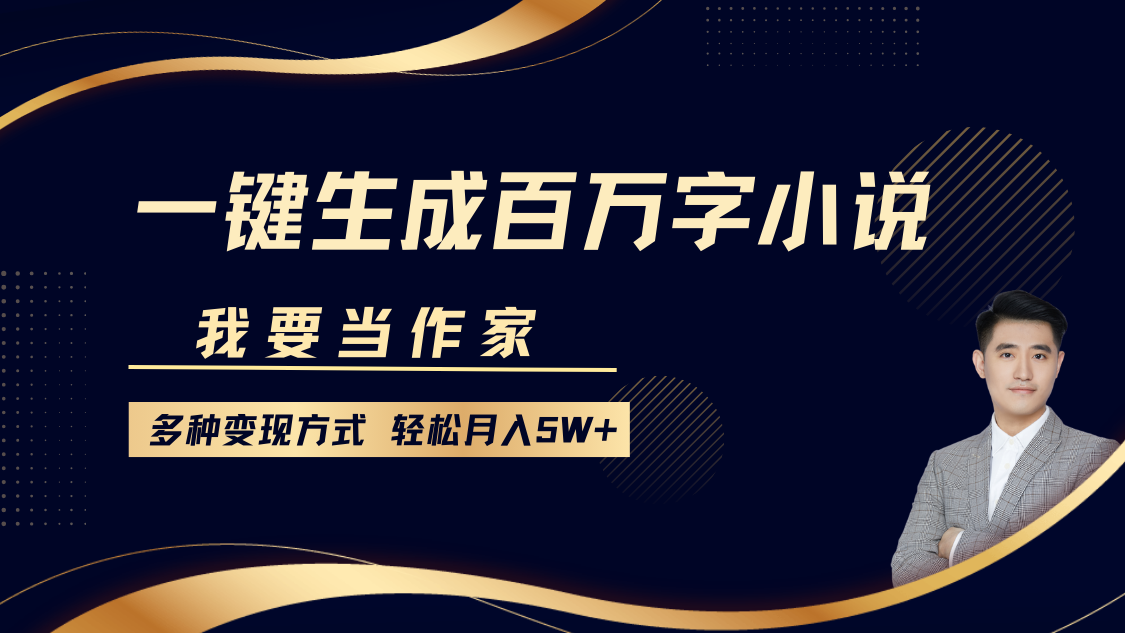 我要当作家，一键生成百万字小说，多种变现方式，轻松月入5W+-云起副业网