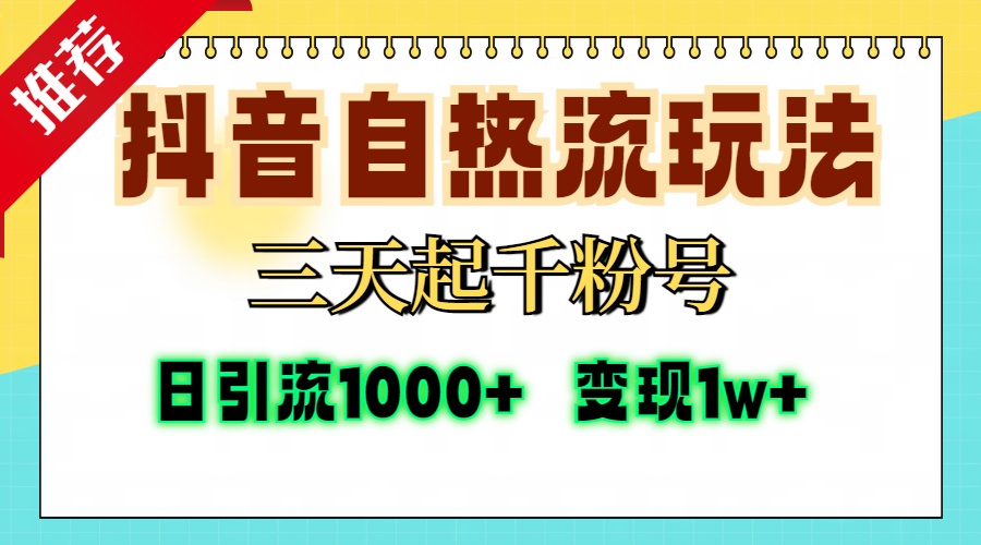 抖音自热流打法,三天起千粉号,单视频十万播放量,日引精准粉1000+,变现1w+-云起副业网