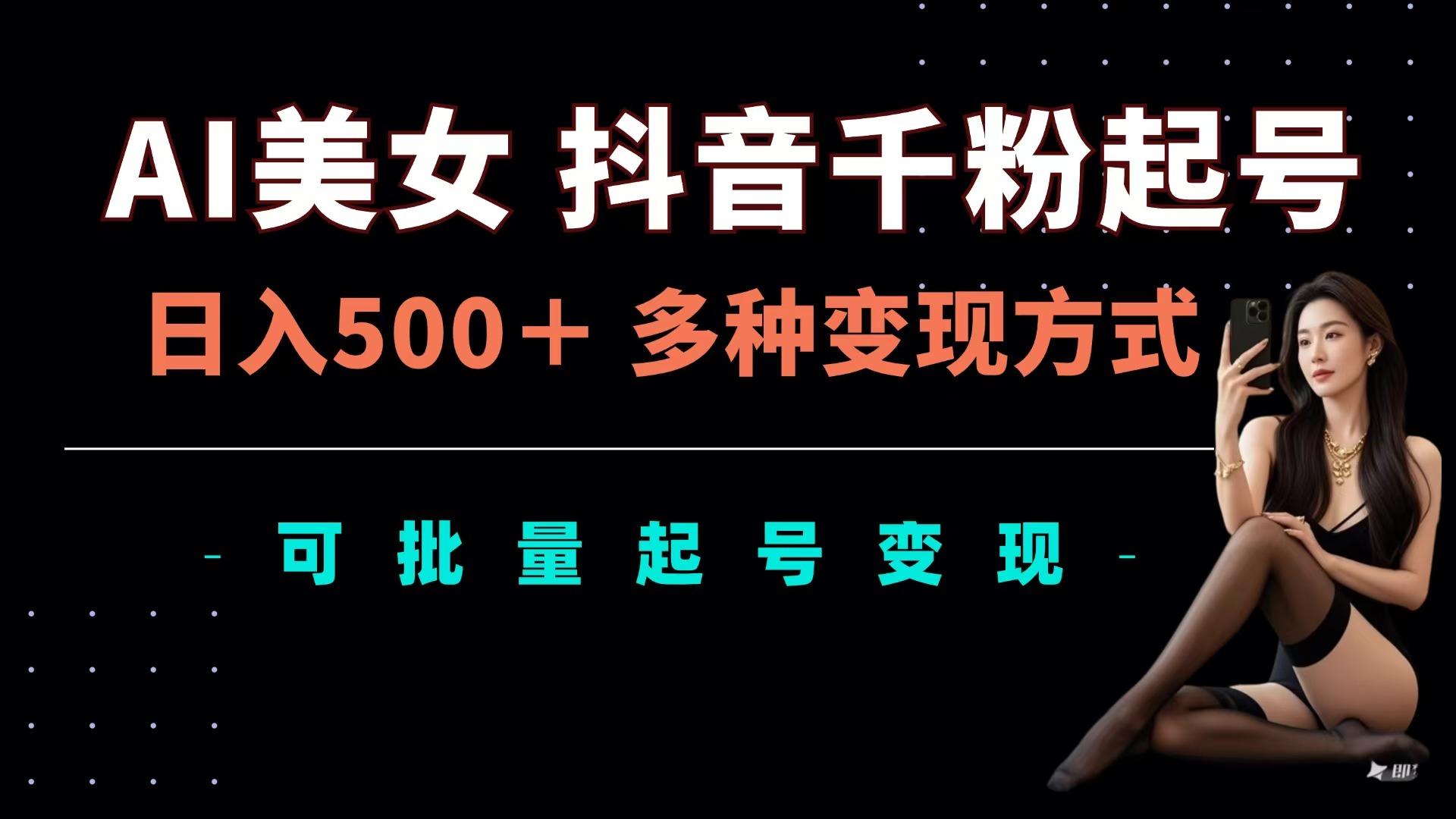 AI美女抖音千粉起号玩法，日入500＋，多种变现方式，可批量可矩阵起号出售-云起副业网